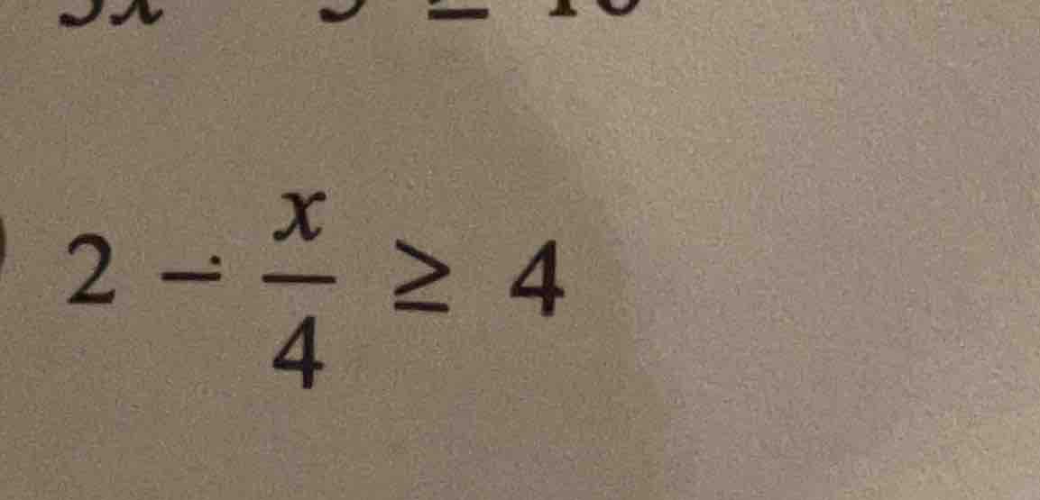 2 - \\frac{x}{4} \\geq 4