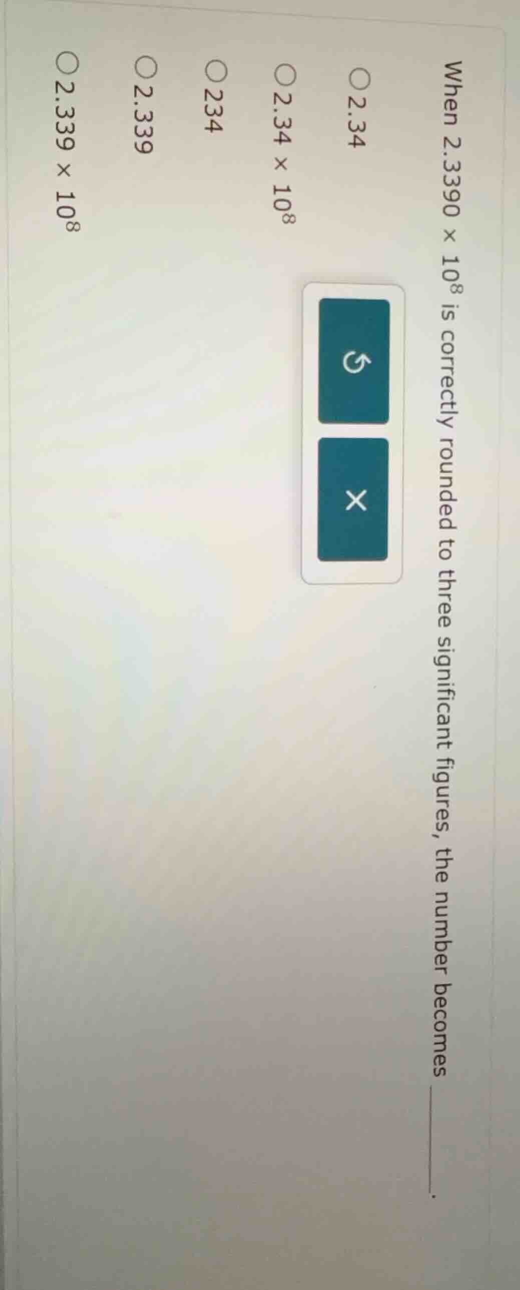 when 2.3390 × 10⁸ is correctly rounded to three significant figures, th…