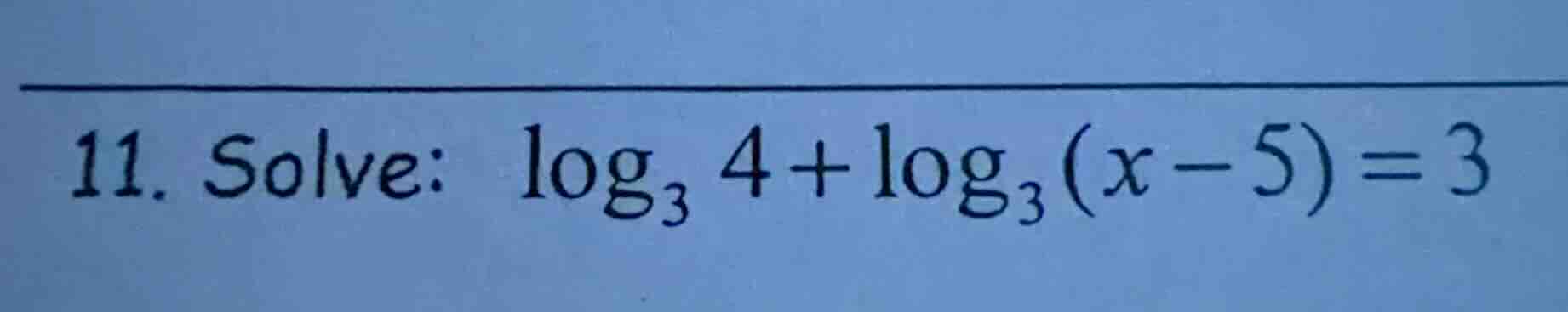 11. solve: $\\log_{3} 4 + \\log_{3}(x - 5) = 3$