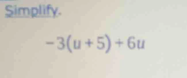 simplify.\ $-3(u + 5) + 6u$