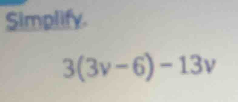 simplify. 3(3v - 6) - 13v