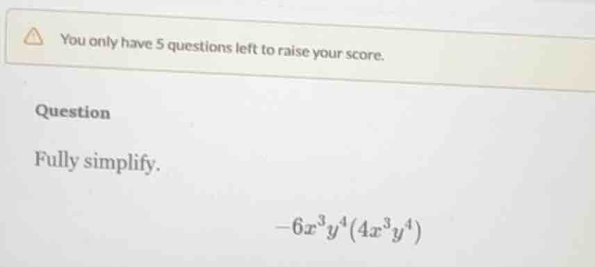 you only have 5 questions left to raise your score. question fully simp…