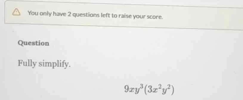 you only have 2 questions left to raise your score. question fully simp…