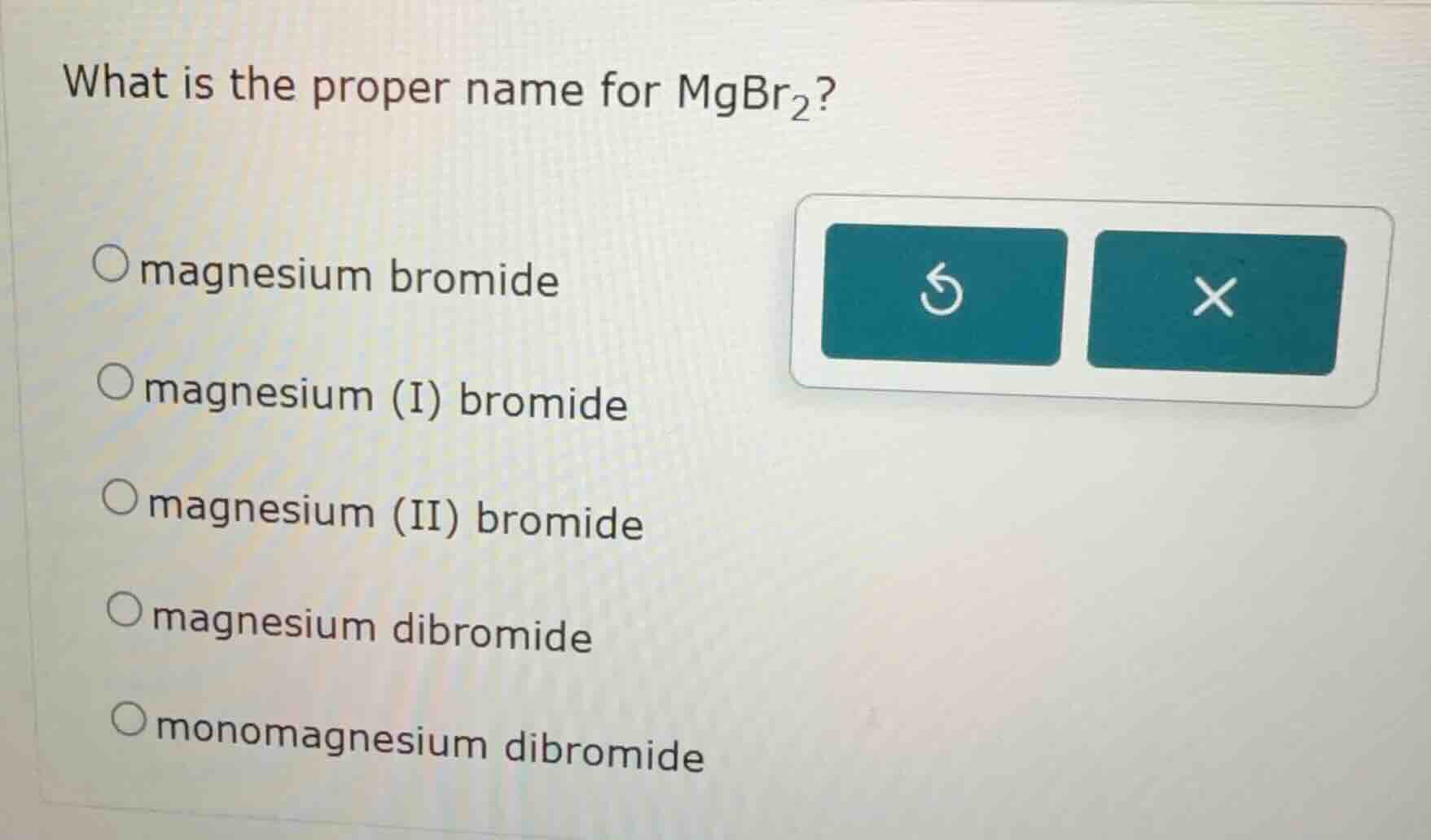 what is the proper name for $\\ce{mgbr_{2}}$? \\bigcirc magnesium bromi…