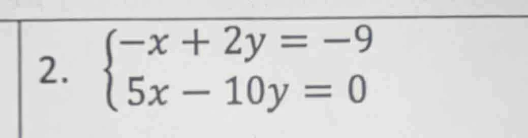 2. \\begin{cases} -x + 2y = -9 \\\\ 5x - 10y = 0 \\end{cases}