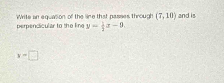 write an equation of the line that passes through (7, 10) and is perpen…