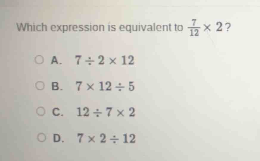 which expression is equivalent to \\(\frac{7}{12}\\times 2\\)? a. \\(7\…