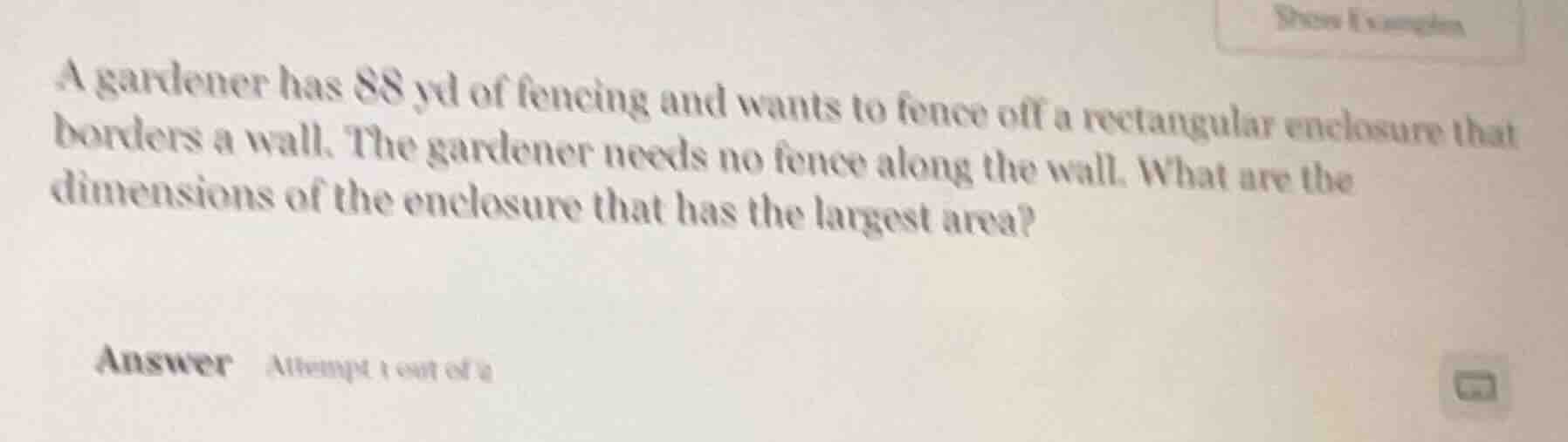 a gardener has 88 yd of fencing and wants to fence off a rectangular en…