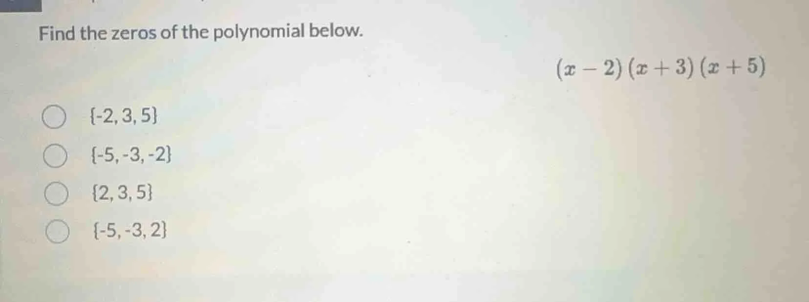 find the zeros of the polynomial below. $(x - 2)(x + 3)(x + 5)$ \\(\\{ …