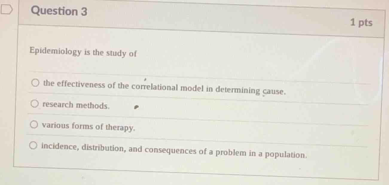 question 3 1 pts epidemiology is the study of ○ the effectiveness of th…