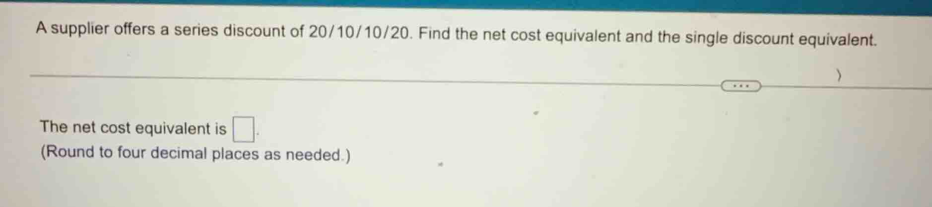 a supplier offers a series discount of 20/10/10/20. find the net cost e…
