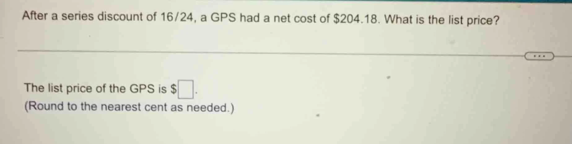after a series discount of 16/24, a gps had a net cost of $204.18. what…