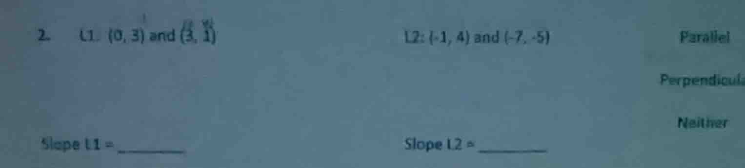 2. l1: (0, 3) and (3, 1) l2: (-1, 4) and (-7, -5) parallel perpendicula…