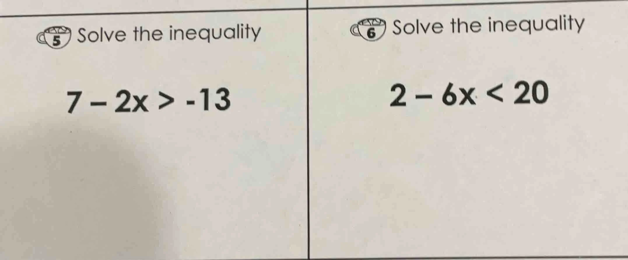 5 solve the inequality 7 - 2x > -13; 6 solve the inequality 2 - 6x < 20