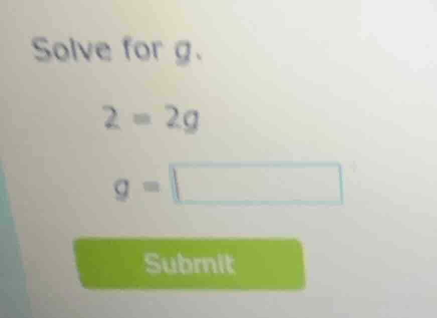 solve for g. 2 = 2g g = submit