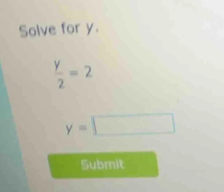 solve for y. \\frac{y}{2} = 2 y = submit