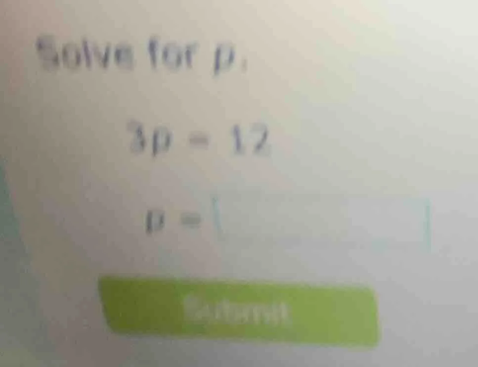 solve for p: 3p = 12 p =