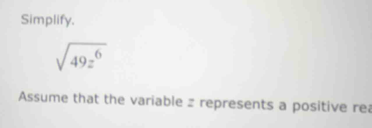 simplify. \\sqrt{49z^{6}} assume that the variable z represents a posit…