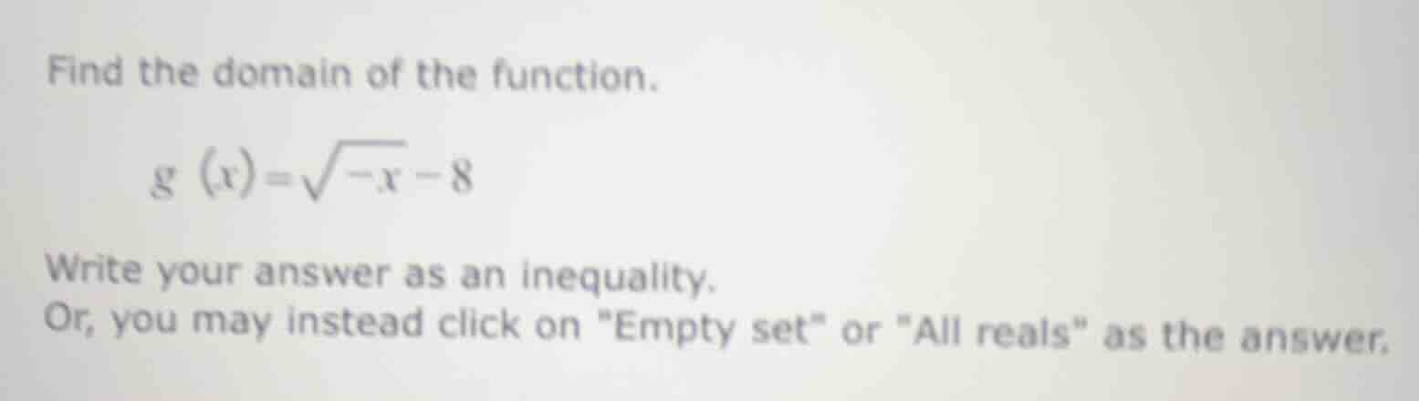 find the domain of the function. \\( g(x) = sqrt{-x} - 8 \\) write your…