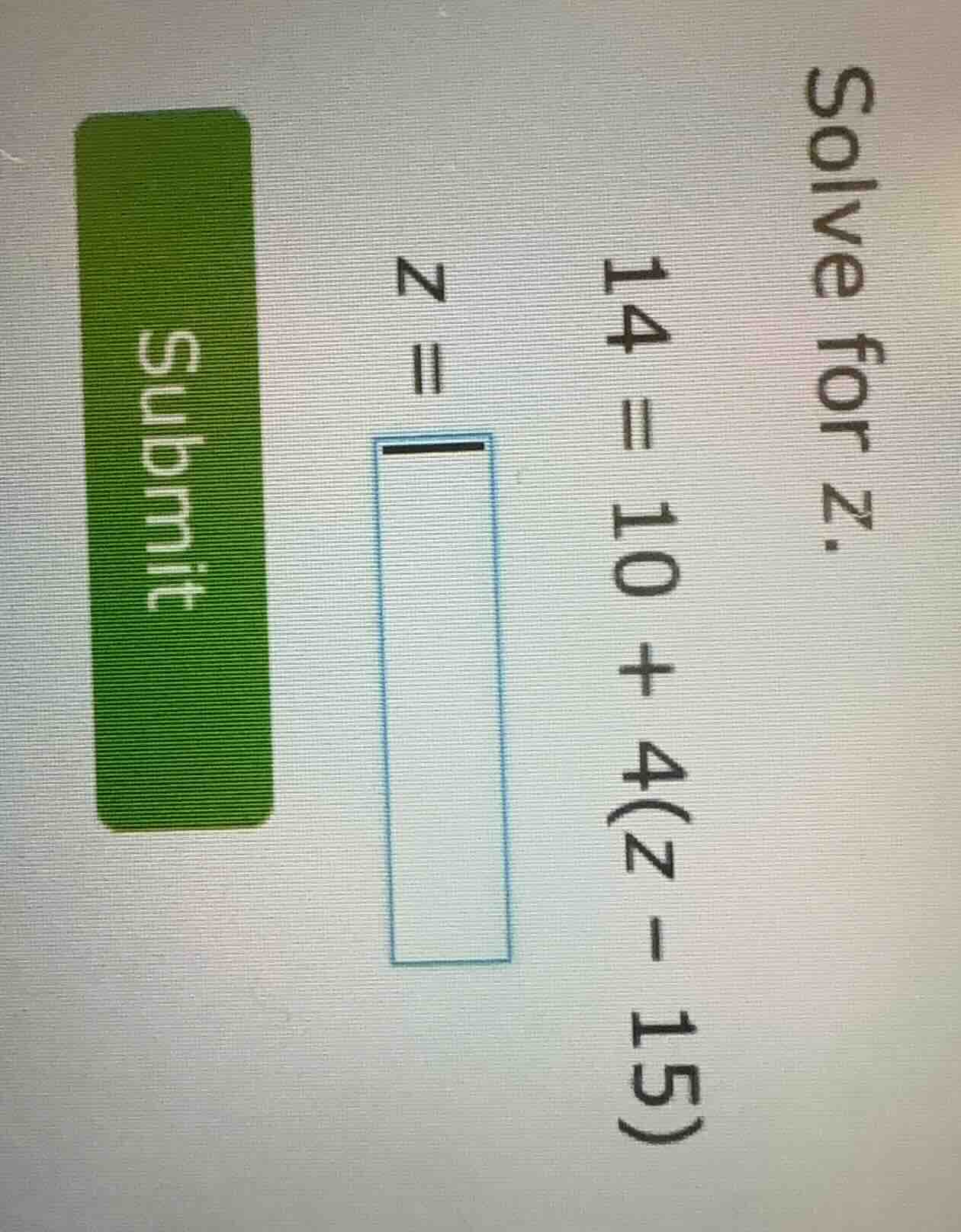 solve for z. 14 = 10 + 4(z - 15) z = submit