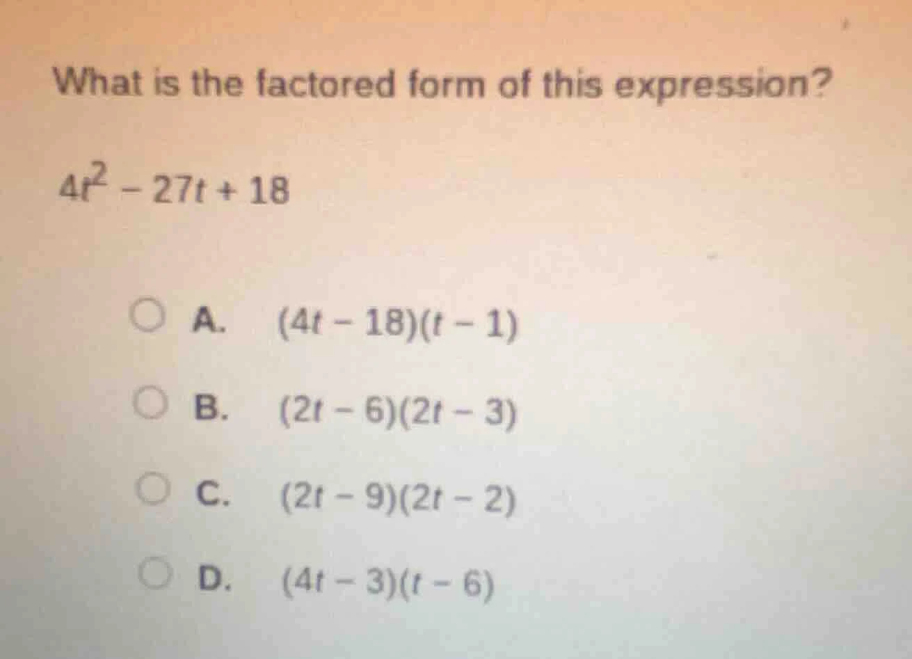 what is the factored form of this expression? $4t^2 - 27t + 18$ a. $(4t…