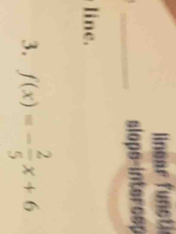 line. 3. f(x) = -\\frac{2}{5}x + 6 linear functio slope - intercept
