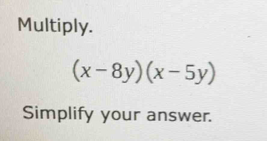multiply. (x - 8y)(x - 5y) simplify your answer.