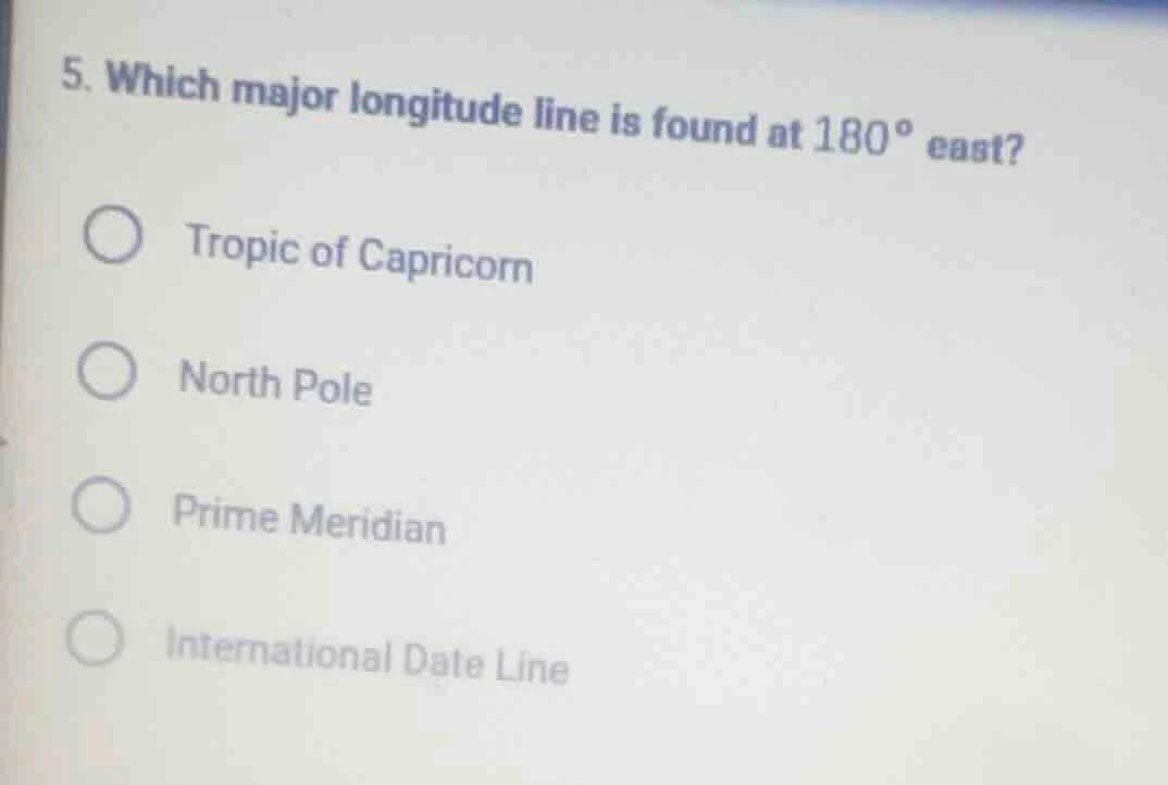 5. which major longitude line is found at 180° east? ○ tropic of capric…