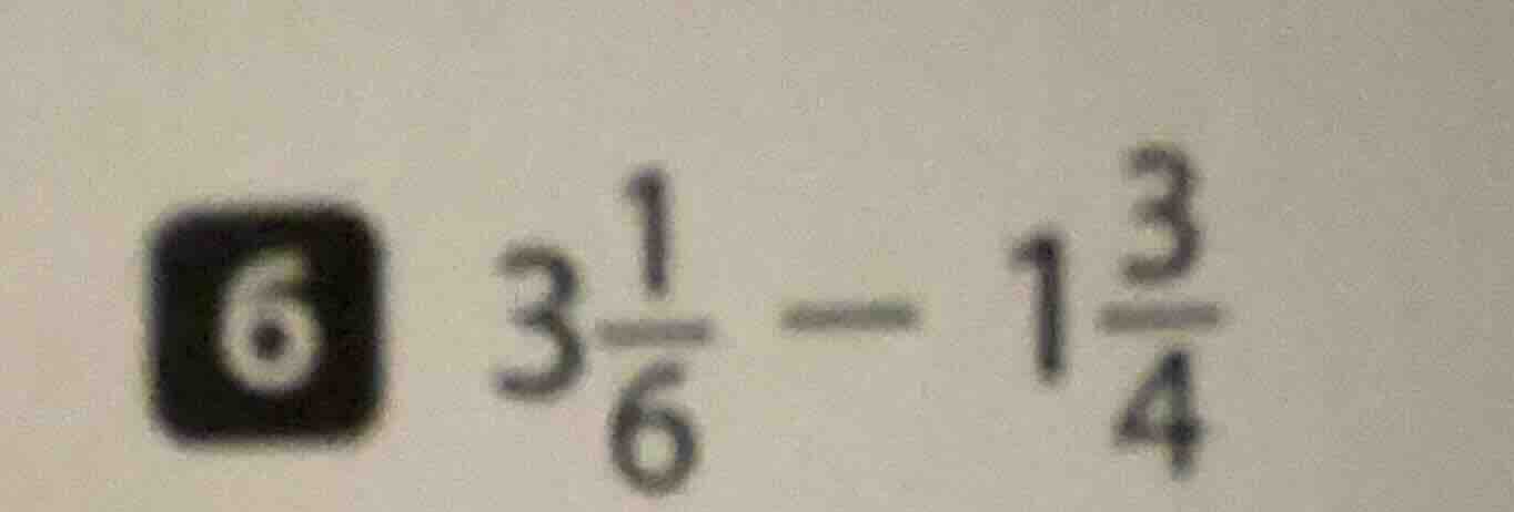 6 ( 3\frac{1}{6} - 1\frac{3}{4} )