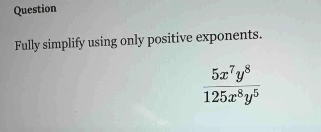 question fully simplify using only positive exponents. \\(\frac{5x^{7}y…