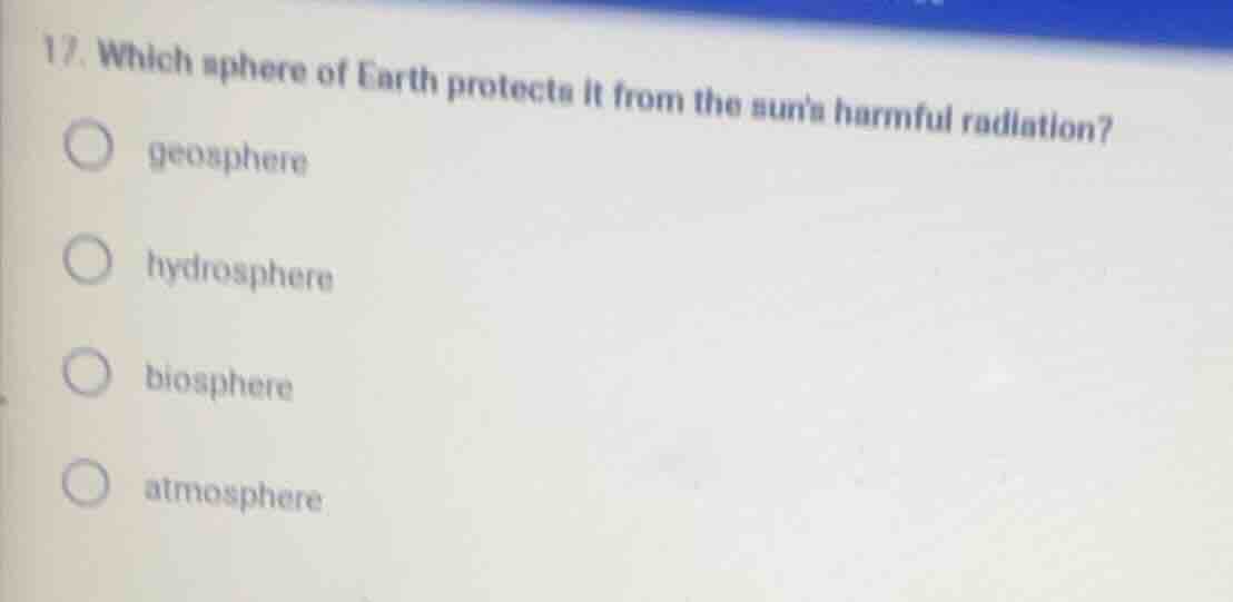 17. which sphere of earth protects it from the suns harmful radiation? …