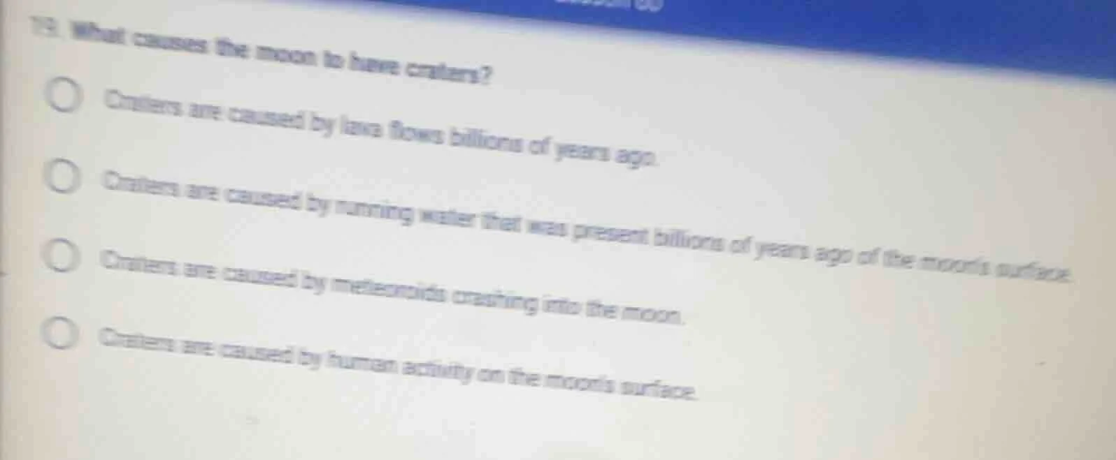 19. what causes the moon to have craters? craters are caused by lava fl…