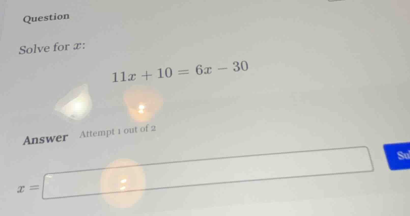 question solve for ( x ): ( 11x + 10 = 6x - 30 ) answer attempt 1 out o…