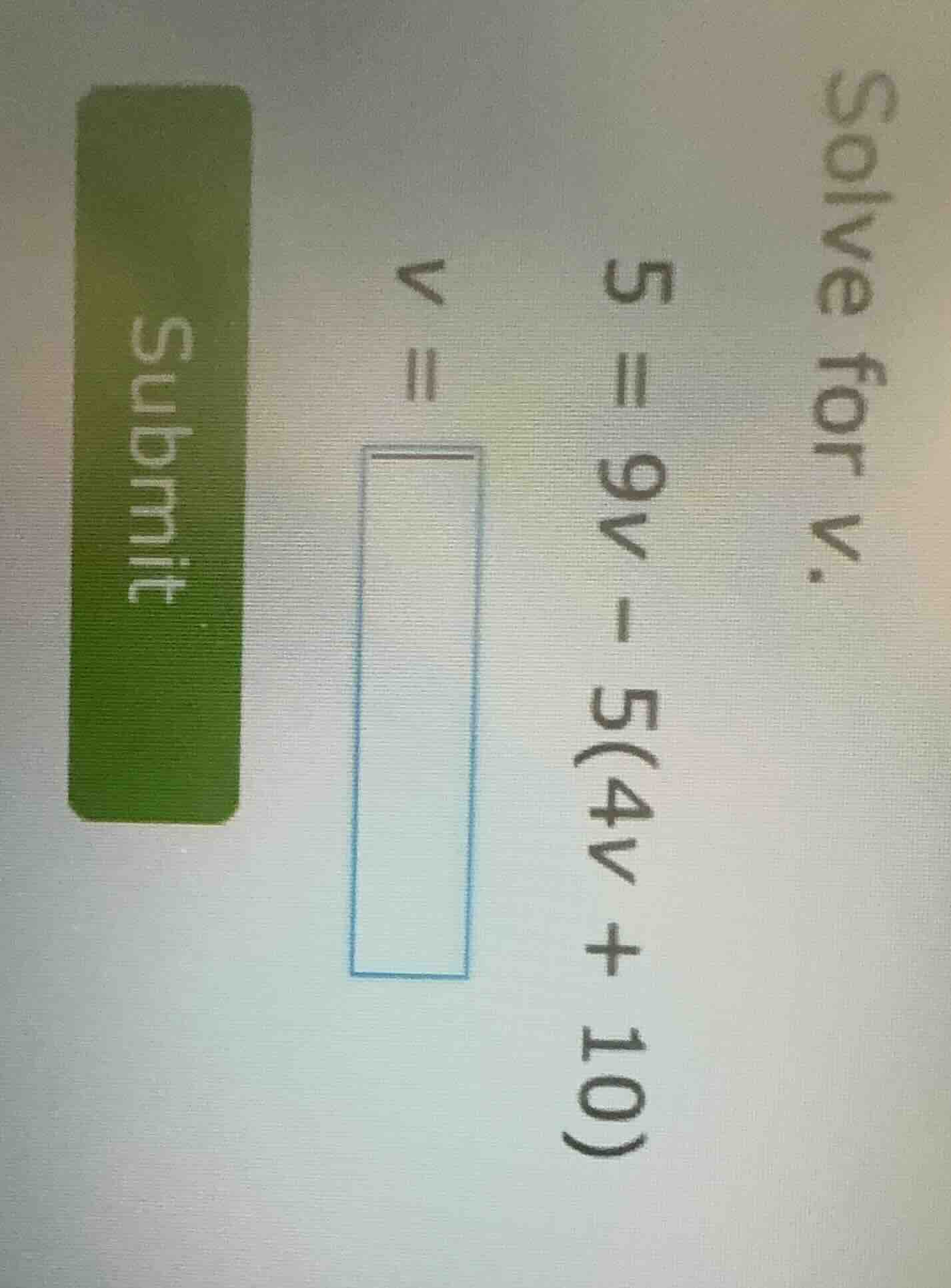solve for v. 5 = 9v - 5(4v + 10) v = submit