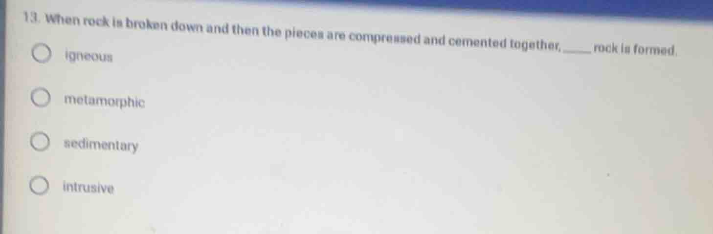 13. when rock is broken down and then the pieces are compressed and cem…