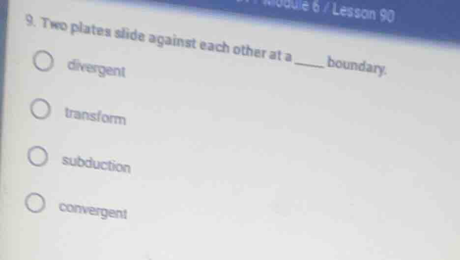 9. two plates slide against each other at a _____ boundary. ○ divergent…