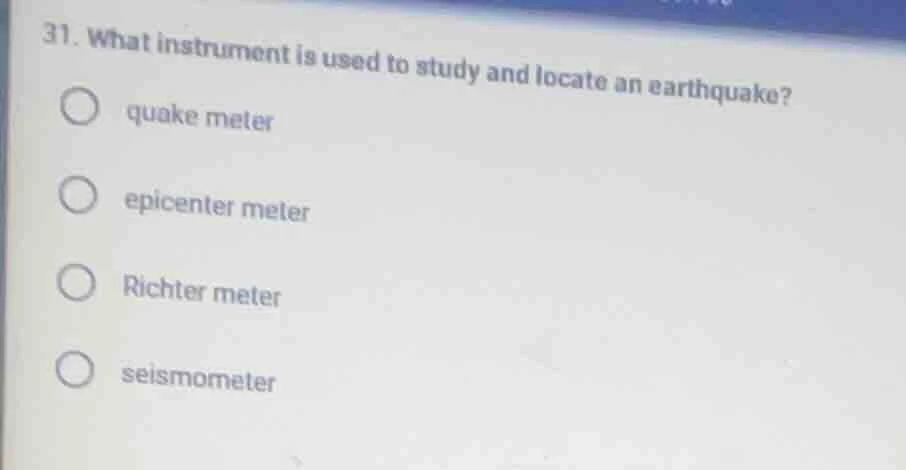 31. what instrument is used to study and locate an earthquake? quake me…