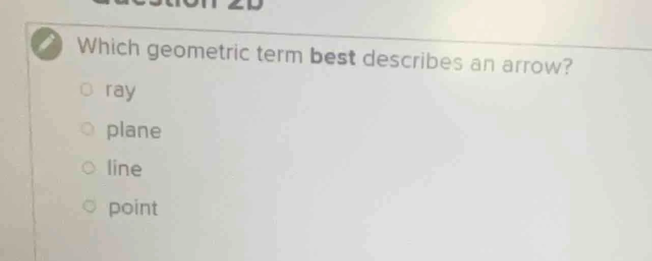which geometric term best describes an arrow? ○ ray ○ plane ○ line ○ po…