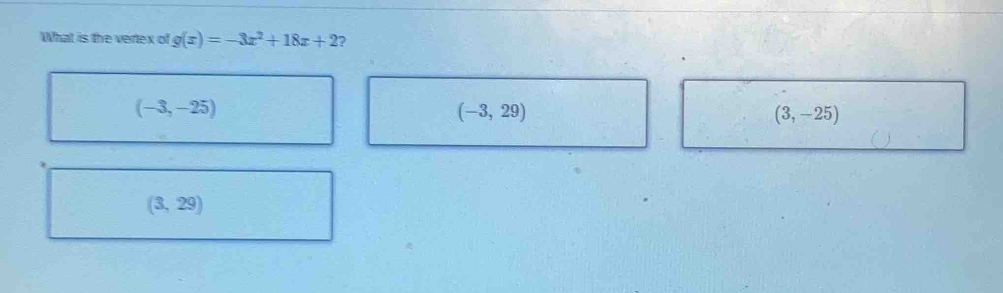 what is the vertex of $g(x) = -3x^2 + 18x + 2$? $(-3, -25)$ $(-3, 29)$ …