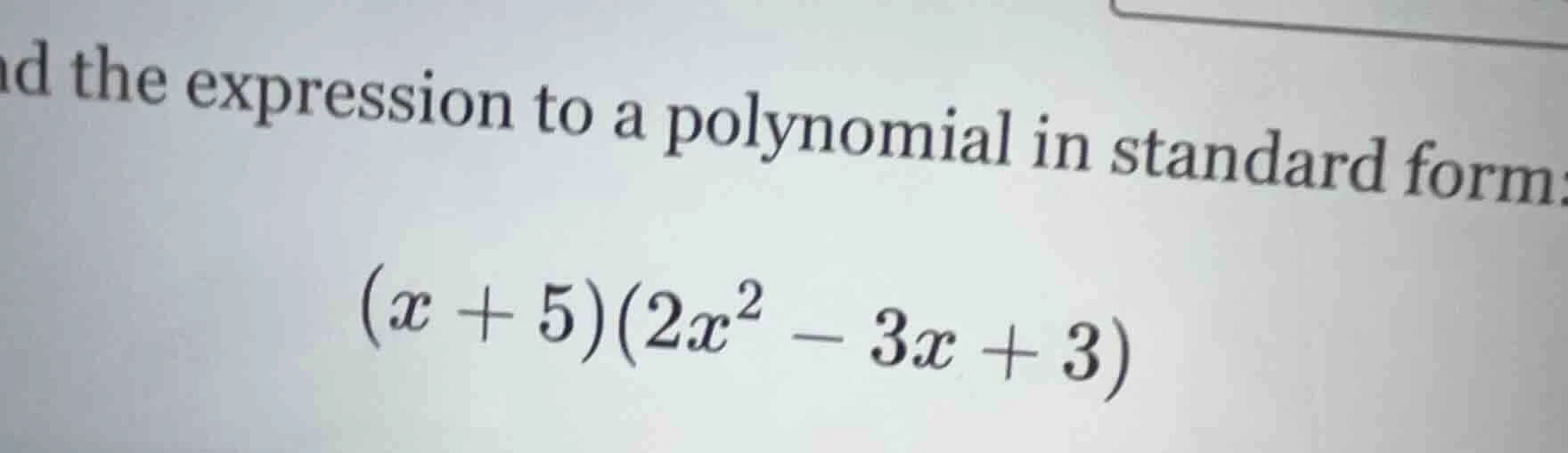 nd the expression to a polynomial in standard form: ((x + 5)(2x^2 - 3x …