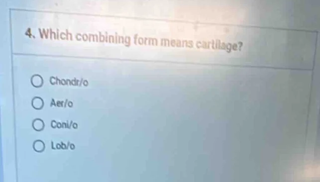 4. which combining form means cartilage? chondr/o aer/o conl/o lob/o