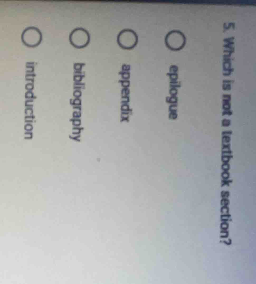 5. which is not a textbook section? epilogue appendix bibliography intr…