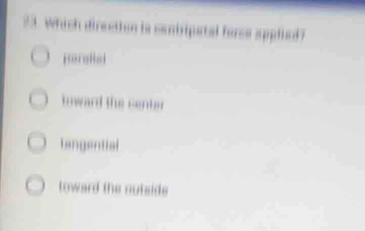 33. which direction is centripetal force applied? ○ parallel ○ toward t…