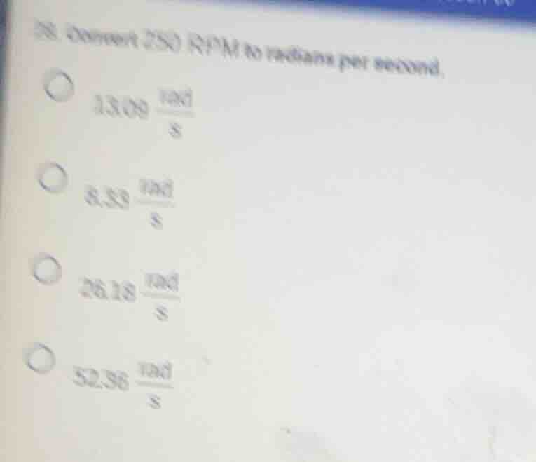 28. convert 250 rpm to radians per second. 13.09 \\(\\frac{rad}{s}\\) 8…