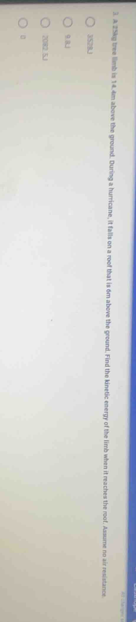3. a 25kg tree limb is 14 m above the ground. during a hurricane, it fa…