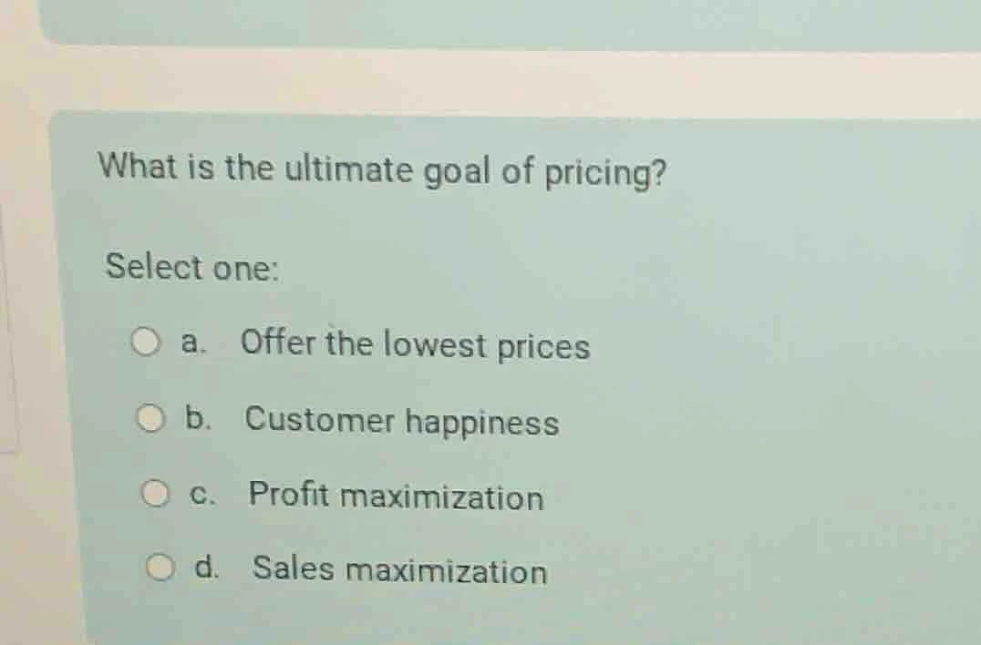 what is the ultimate goal of pricing? select one: a. offer the lowest p…