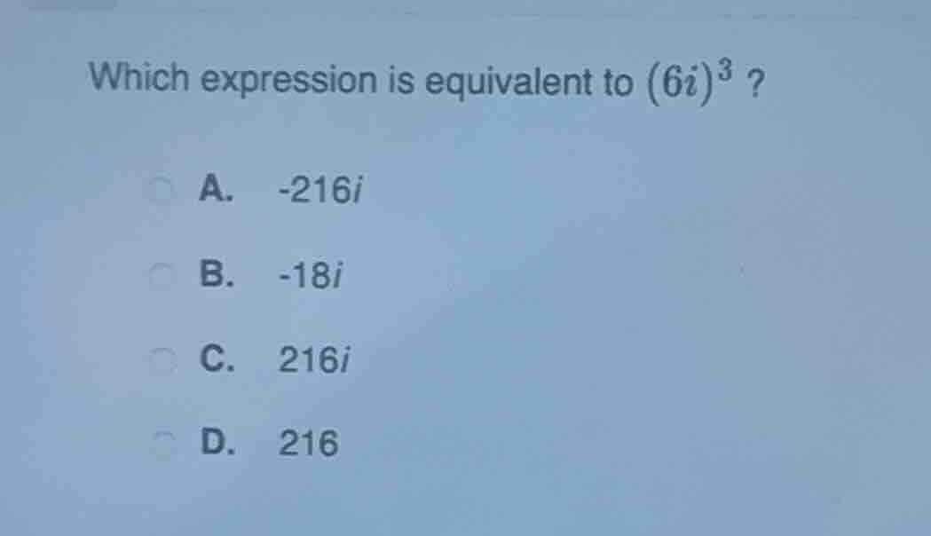 which expression is equivalent to $(6i)^3$? a. -216i b. -18i c. 216i d.…