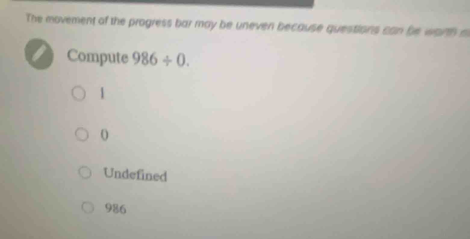 compute 986 \\div 0. \ \\bigcirc 1 \ \\bigcirc 0 \ \\bigcirc undefined …