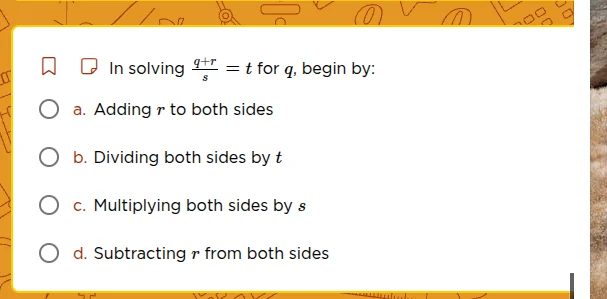 in solving \\(\frac{q + r}{s} = t\\) for \\(q\\), begin by: a. adding \…