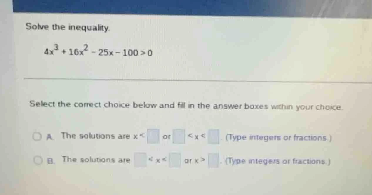 solve the inequality. $4x^3 + 16x^2 - 25x - 100 > 0$ select the correct…